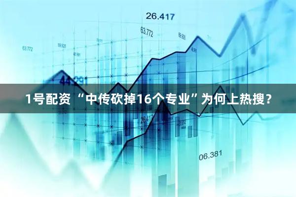 1号配资 “中传砍掉16个专业”为何上热搜？