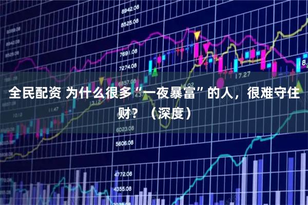 全民配资 为什么很多“一夜暴富”的人,很难守住财?(深度)
