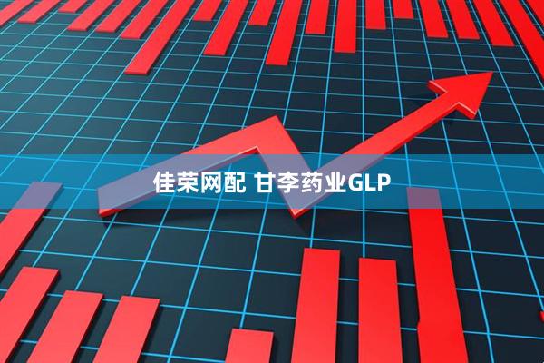 佳荣网配 甘李药业GLP