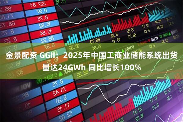 金景配资 GGII：2025年中国工商业储能系统出货量达24GWh 同比增长100%