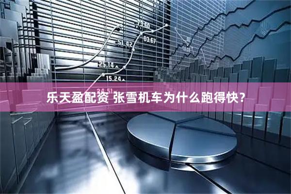 乐天盈配资 张雪机车为什么跑得快？