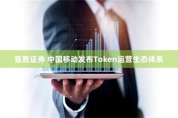 首胜证券 中国移动发布Token运营生态体系