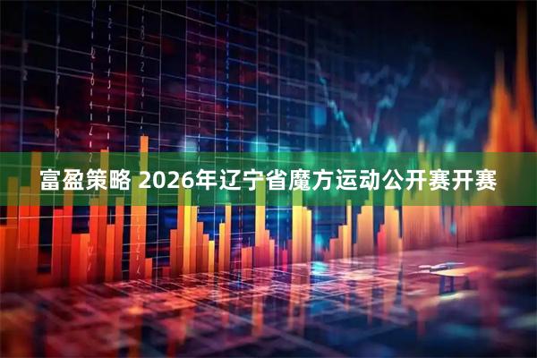 富盈策略 2026年辽宁省魔方运动公开赛开赛